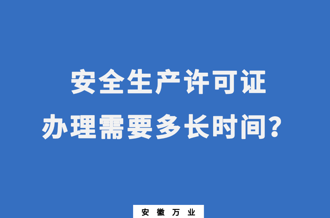 安徽安全生產(chǎn)許可證辦理需要多長時間？
