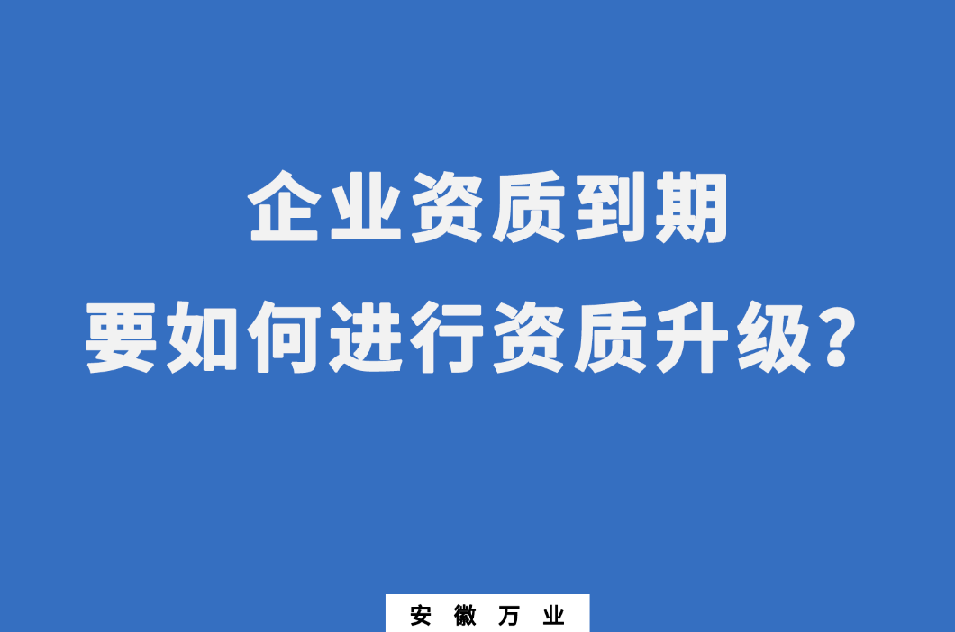 企業(yè)資質到期了，要如何進行資質升級