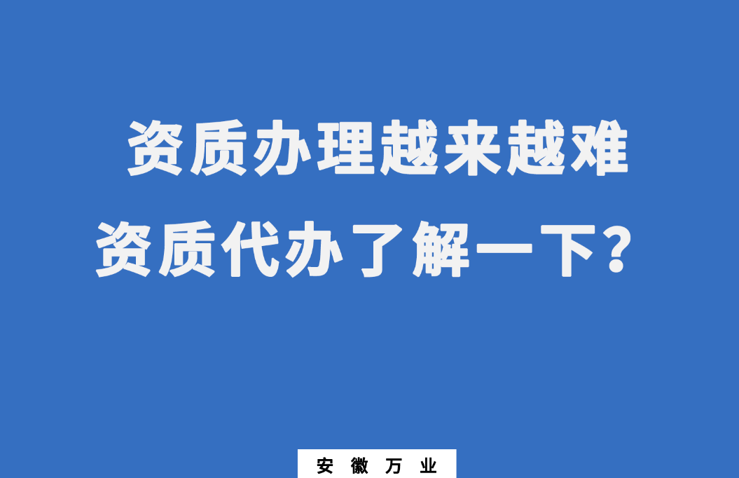 安徽辦理建筑資質(zhì)越來越難，資質(zhì)代辦了解一下