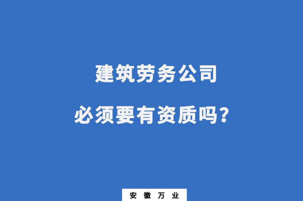 建筑勞務公司必須要有資質(zhì)嗎？