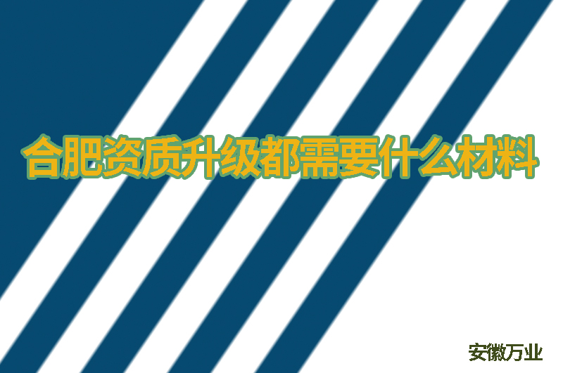 合肥資質升級都需要什么材料