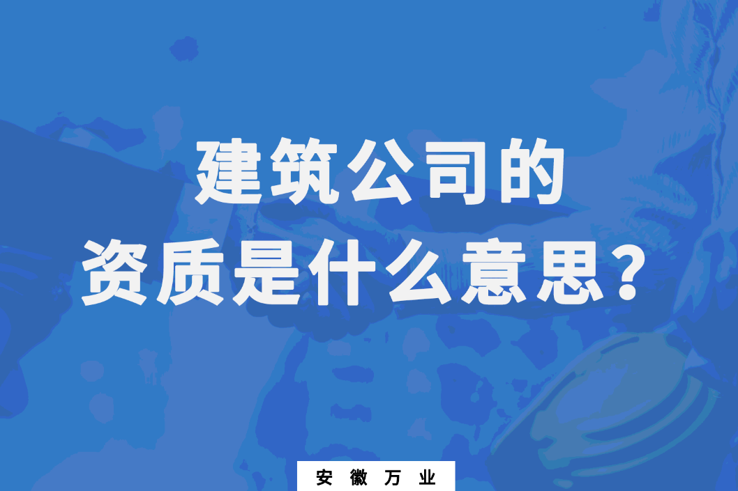 建筑公司的資質(zhì)是什么意思？