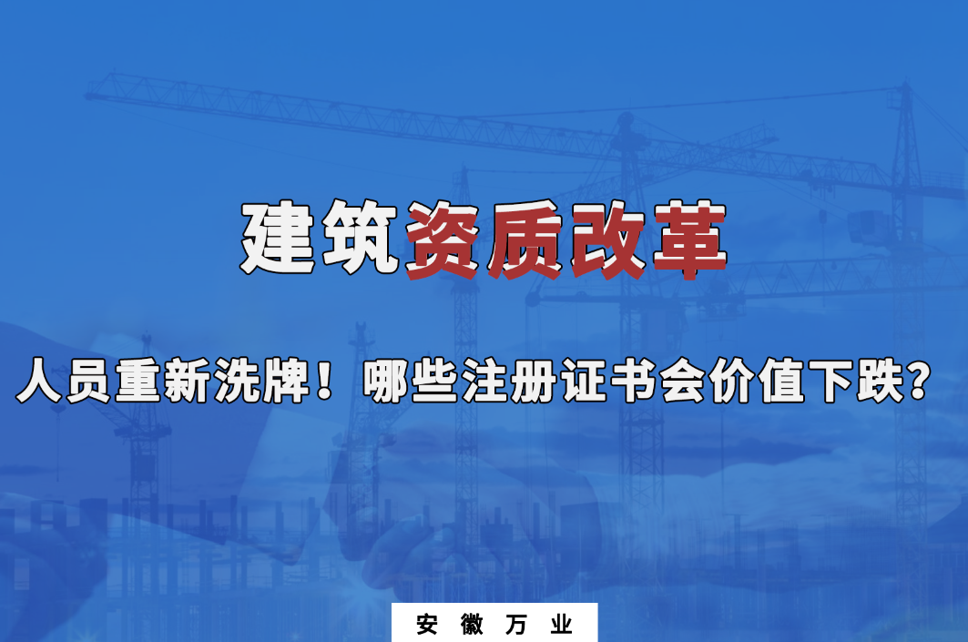 建筑施工資質(zhì)大改革，人員重新洗牌！哪些注冊(cè)證書(shū)會(huì)下跌？