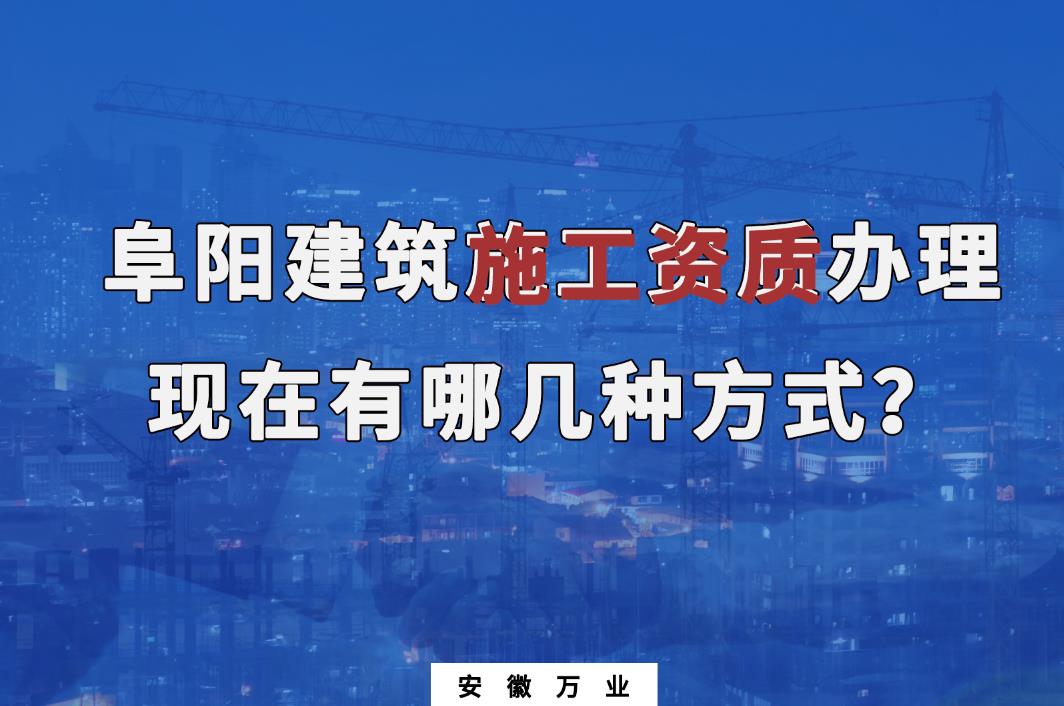阜陽(yáng)建筑施工資質(zhì)辦理，現(xiàn)在有哪幾種方式？