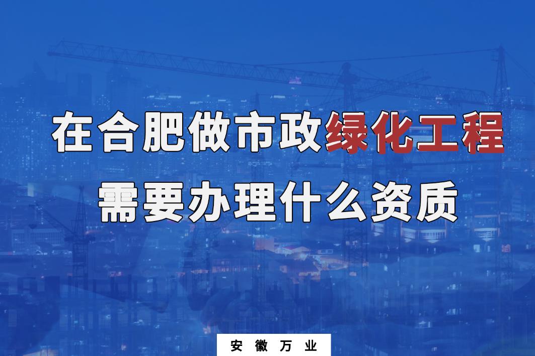 在合肥做市政綠化工程需要辦理什么資質(zhì)？