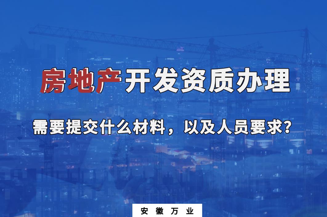 房地產(chǎn)開發(fā)資質(zhì)辦理需要提交什么材料，以及人員要求？