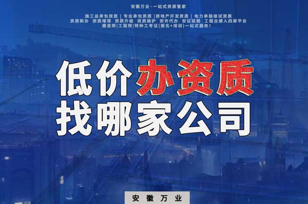 合肥低價(jià)辦理資質(zhì)，為何選擇安徽萬(wàn)業(yè)？