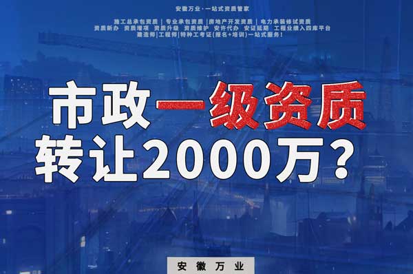 合肥市政一級(jí)資質(zhì)轉(zhuǎn)讓2000萬(wàn)，為什么這么貴